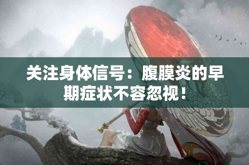 关注身体信号：腹膜炎的早期症状不容忽视！