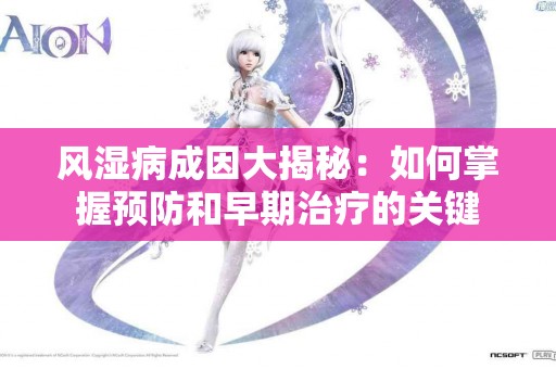 风湿病成因大揭秘：如何掌握预防和早期治疗的关键