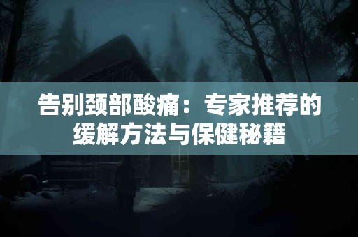 告别颈部酸痛：专家推荐的缓解方法与保健秘籍
