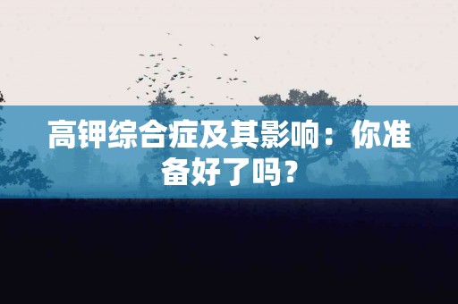 高钾综合症及其影响：你准备好了吗？