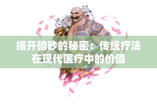 揭开硇砂的秘密：传统疗法在现代医疗中的价值