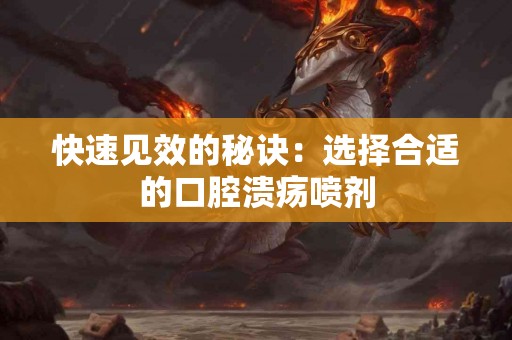 快速见效的秘诀：选择合适的口腔溃疡喷剂