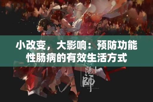 小改变，大影响：预防功能性肠病的有效生活方式