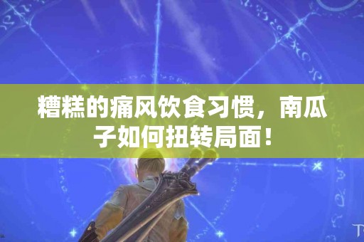 糟糕的痛风饮食习惯，南瓜子如何扭转局面！