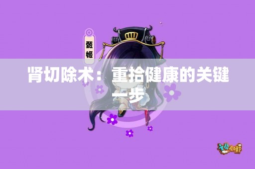 肾切除术：重拾健康的关键一步