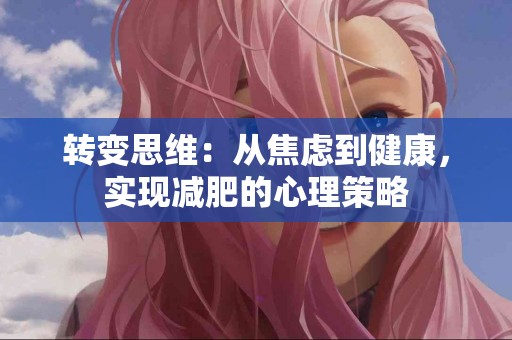 转变思维：从焦虑到健康，实现减肥的心理策略