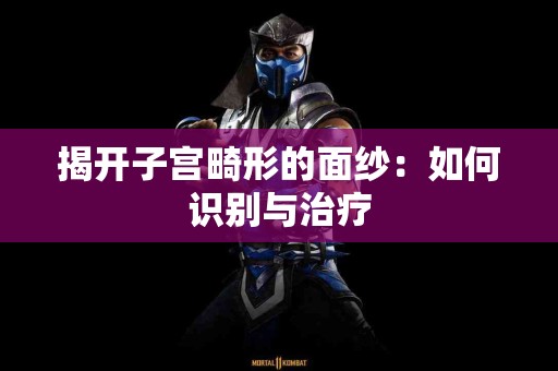 揭开子宫畸形的面纱：如何识别与治疗