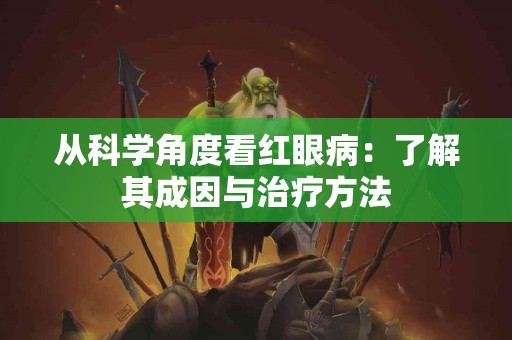 从科学角度看红眼病：了解其成因与治疗方法