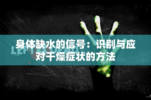 身体缺水的信号：识别与应对干燥症状的方法