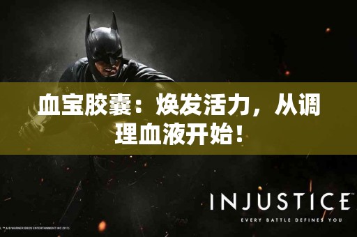 血宝胶囊：焕发活力，从调理血液开始！