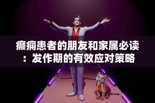 癫痫患者的朋友和家属必读：发作期的有效应对策略