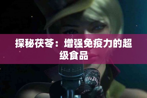 探秘茯苓：增强免疫力的超级食品