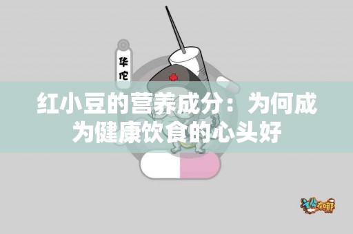 红小豆的营养成分：为何成为健康饮食的心头好