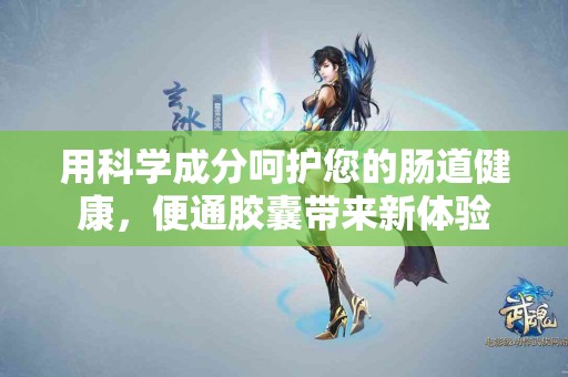 用科学成分呵护您的肠道健康，便通胶囊带来新体验