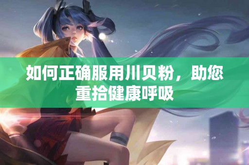如何正确服用川贝粉，助您重拾健康呼吸