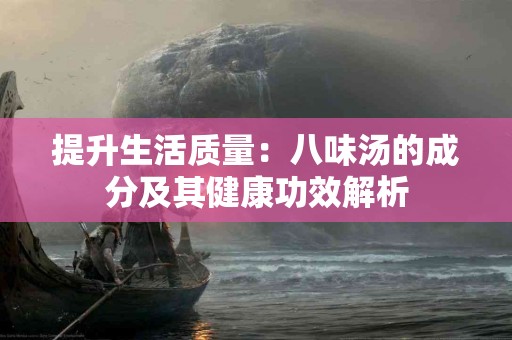 提升生活质量：八味汤的成分及其健康功效解析