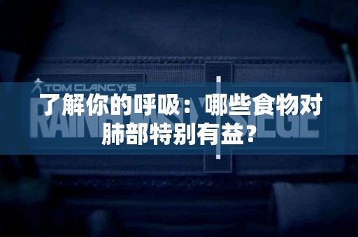 了解你的呼吸：哪些食物对肺部特别有益？