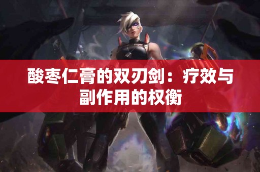 酸枣仁膏的双刃剑：疗效与副作用的权衡