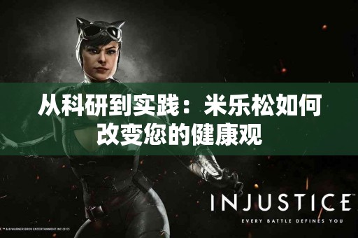 从科研到实践：米乐松如何改变您的健康观