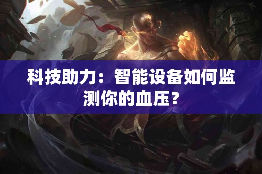 科技助力：智能设备如何监测你的血压？