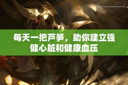 每天一把芦笋，助你建立强健心脏和健康血压