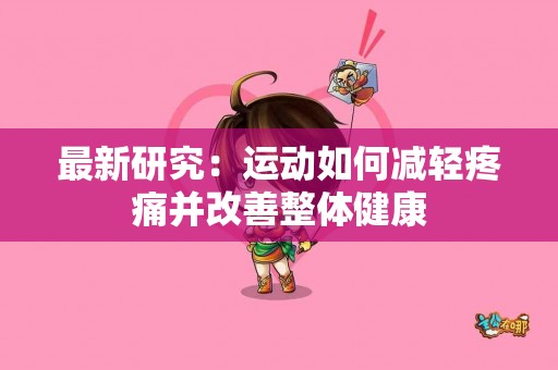 最新研究：运动如何减轻疼痛并改善整体健康
