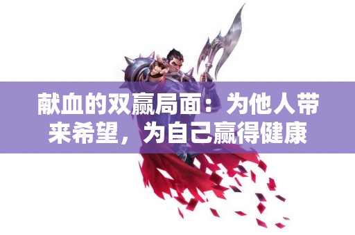 献血的双赢局面：为他人带来希望，为自己赢得健康