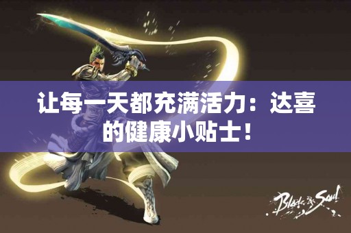 让每一天都充满活力：达喜的健康小贴士！