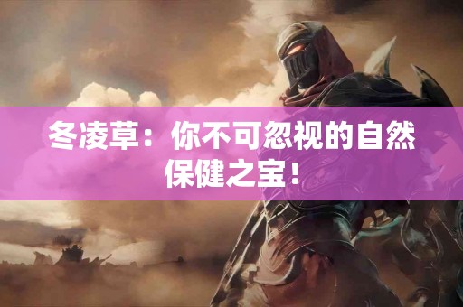 冬凌草：你不可忽视的自然保健之宝！