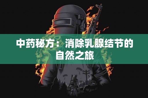 中药秘方：消除乳腺结节的自然之旅