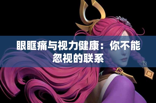 眼眶痛与视力健康：你不能忽视的联系