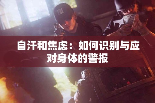 自汗和焦虑：如何识别与应对身体的警报