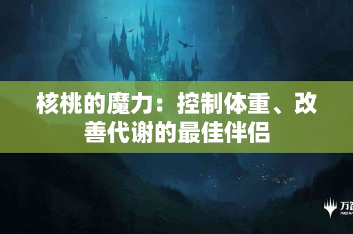 核桃的魔力：控制体重、改善代谢的最佳伴侣