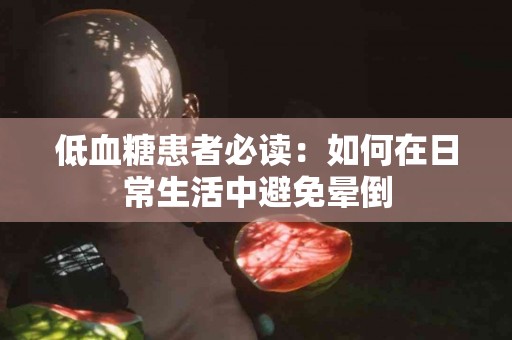低血糖患者必读：如何在日常生活中避免晕倒