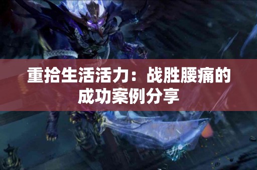 重拾生活活力：战胜腰痛的成功案例分享