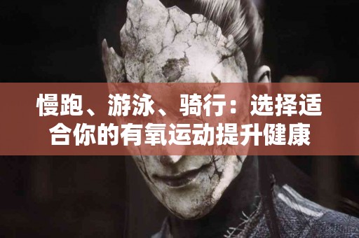 慢跑、游泳、骑行：选择适合你的有氧运动提升健康