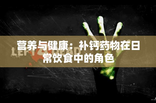 营养与健康：补钙药物在日常饮食中的角色