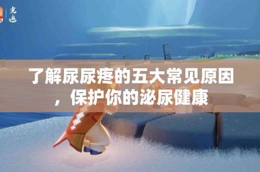了解尿尿疼的五大常见原因，保护你的泌尿健康