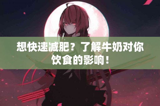 想快速减肥？了解牛奶对你饮食的影响！