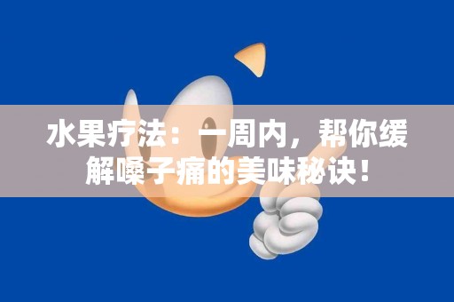 水果疗法：一周内，帮你缓解嗓子痛的美味秘诀！