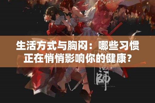 生活方式与胸闷：哪些习惯正在悄悄影响你的健康？