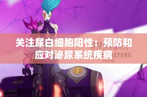 关注尿白细胞阳性：预防和应对泌尿系统疾病