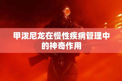 甲泼尼龙在慢性疾病管理中的神奇作用
