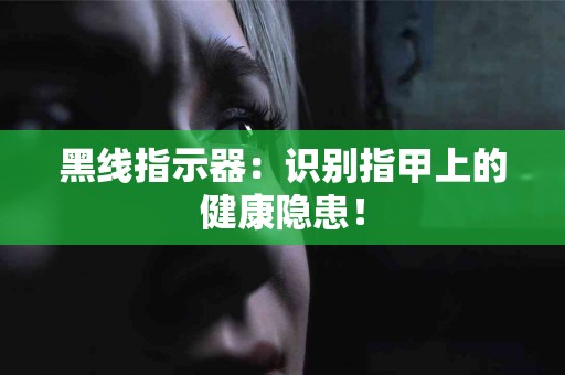 黑线指示器：识别指甲上的健康隐患！