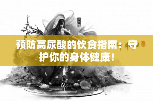 预防高尿酸的饮食指南：守护你的身体健康！