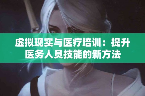 虚拟现实与医疗培训：提升医务人员技能的新方法