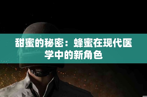 甜蜜的秘密：蜂蜜在现代医学中的新角色