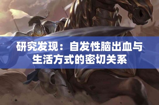 研究发现：自发性脑出血与生活方式的密切关系