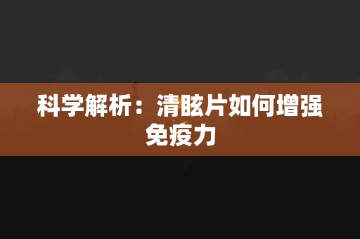 科学解析：清眩片如何增强免疫力