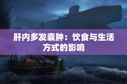 肝内多发囊肿：饮食与生活方式的影响